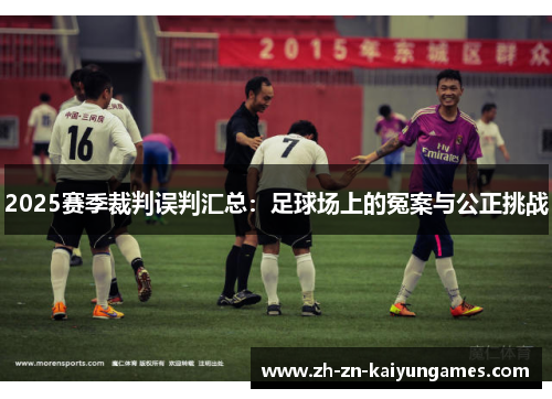 2025赛季裁判误判汇总：足球场上的冤案与公正挑战