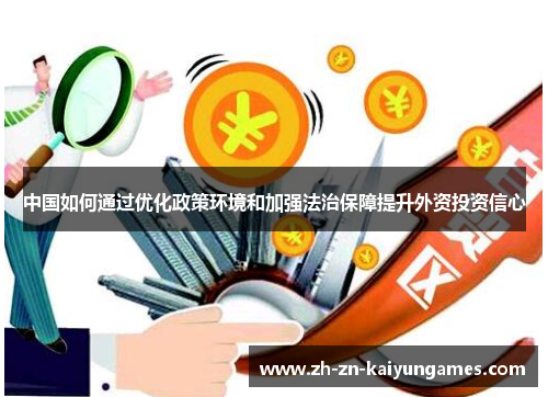 中国如何通过优化政策环境和加强法治保障提升外资投资信心