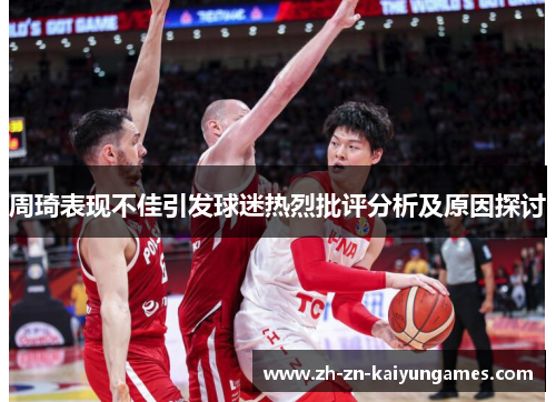 周琦表现不佳引发球迷热烈批评分析及原因探讨