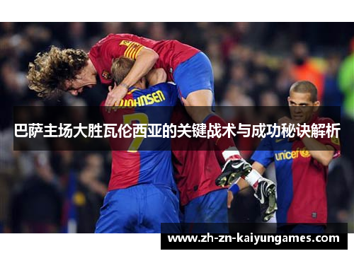 巴萨主场大胜瓦伦西亚的关键战术与成功秘诀解析