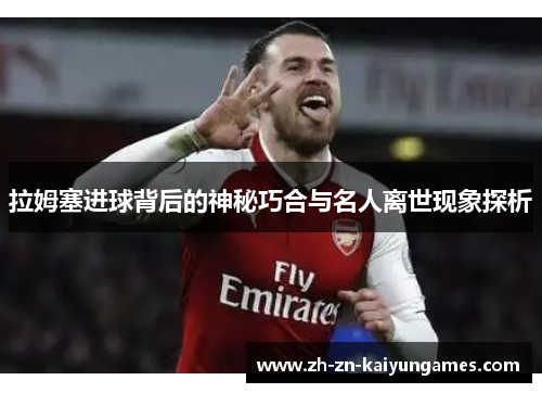 拉姆塞进球背后的神秘巧合与名人离世现象探析