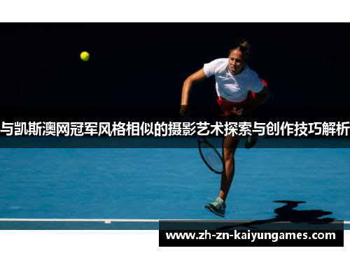 与凯斯澳网冠军风格相似的摄影艺术探索与创作技巧解析