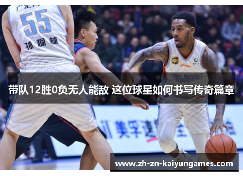 带队12胜0负无人能敌 这位球星如何书写传奇篇章