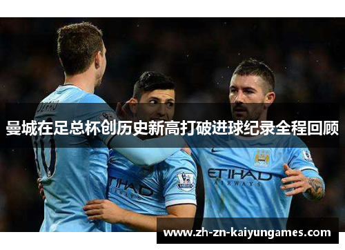 曼城在足总杯创历史新高打破进球纪录全程回顾