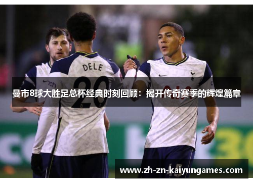曼市8球大胜足总杯经典时刻回顾：揭开传奇赛季的辉煌篇章