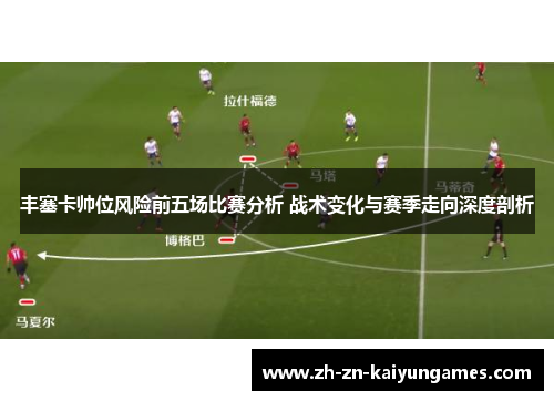 丰塞卡帅位风险前五场比赛分析 战术变化与赛季走向深度剖析