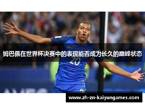 姆巴佩在世界杯决赛中的表现能否成为长久的巅峰状态