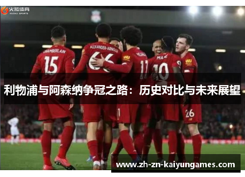 利物浦与阿森纳争冠之路：历史对比与未来展望