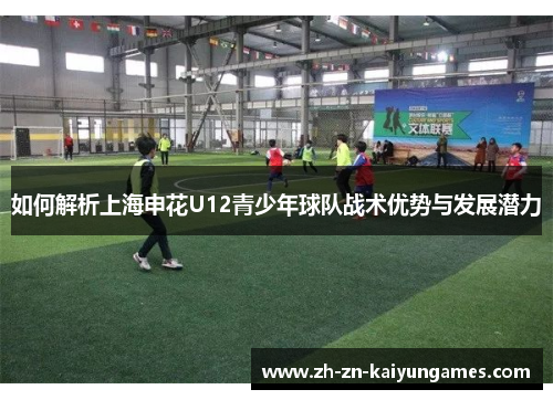 如何解析上海申花U12青少年球队战术优势与发展潜力