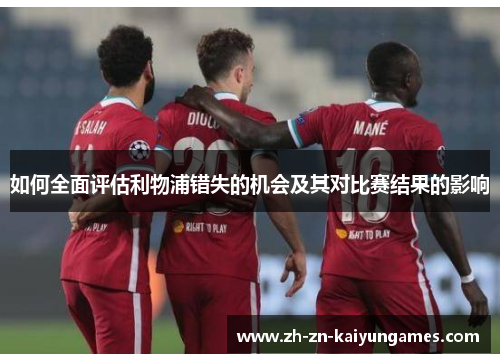 如何全面评估利物浦错失的机会及其对比赛结果的影响