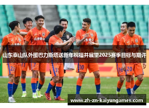 山东泰山队外援巴力斯塔送新年祝福并展望2025赛季目标与期许