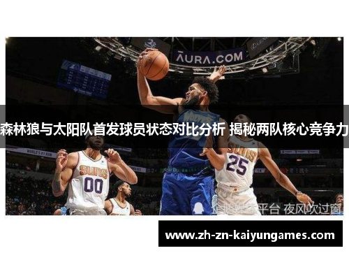 森林狼与太阳队首发球员状态对比分析 揭秘两队核心竞争力