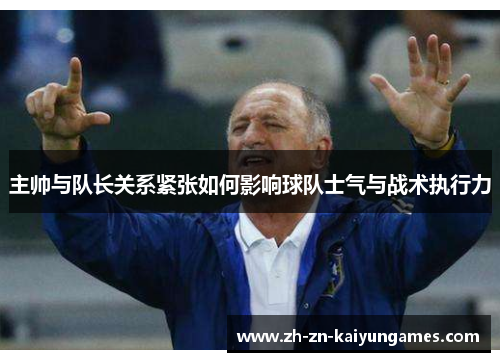 主帅与队长关系紧张如何影响球队士气与战术执行力