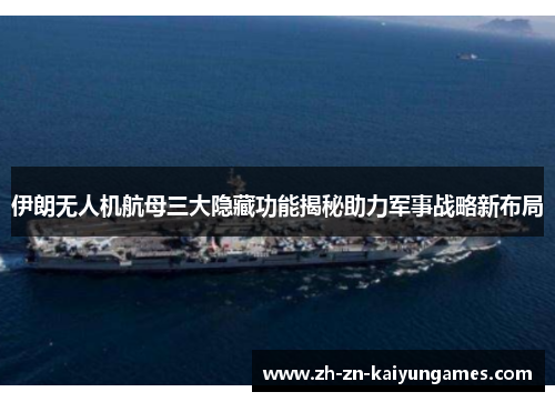 伊朗无人机航母三大隐藏功能揭秘助力军事战略新布局