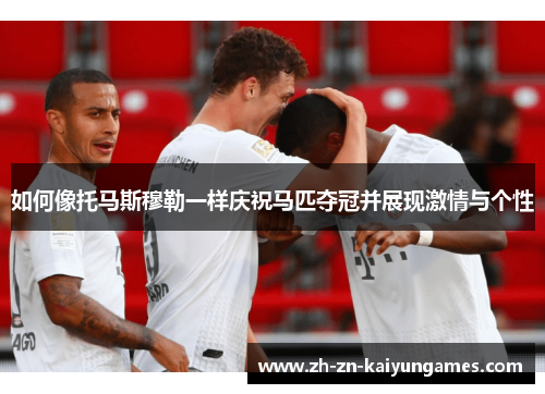 如何像托马斯穆勒一样庆祝马匹夺冠并展现激情与个性