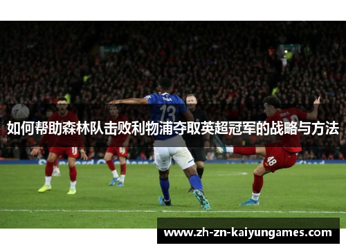 如何帮助森林队击败利物浦夺取英超冠军的战略与方法