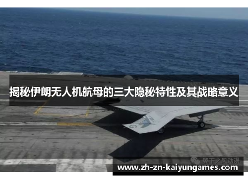 揭秘伊朗无人机航母的三大隐秘特性及其战略意义