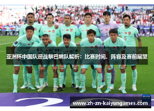 亚洲杯中国队迎战黎巴嫩队解析：比赛时间、阵容及赛前展望