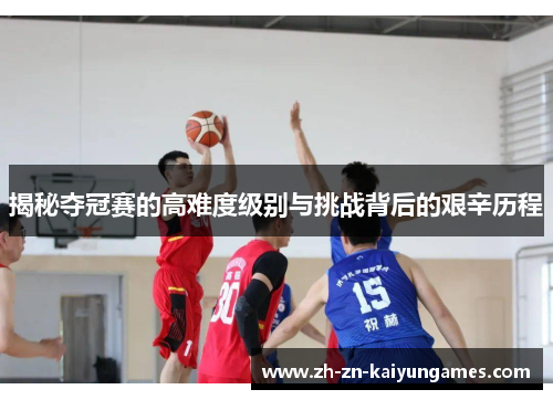 揭秘夺冠赛的高难度级别与挑战背后的艰辛历程