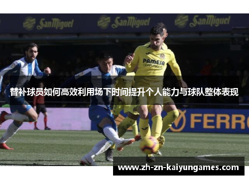 替补球员如何高效利用场下时间提升个人能力与球队整体表现