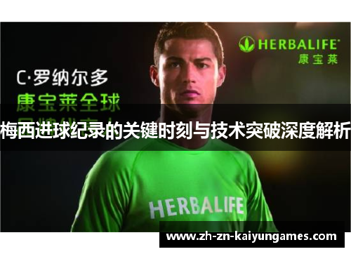 梅西进球纪录的关键时刻与技术突破深度解析
