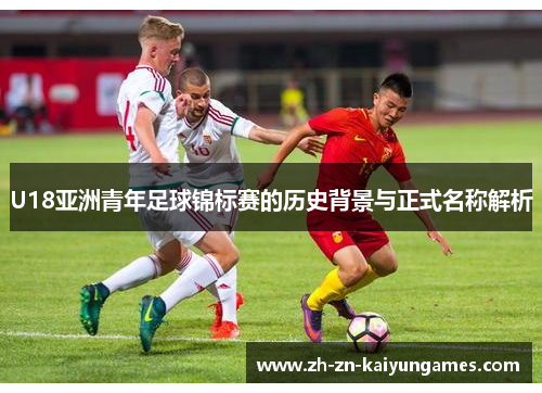 U18亚洲青年足球锦标赛的历史背景与正式名称解析