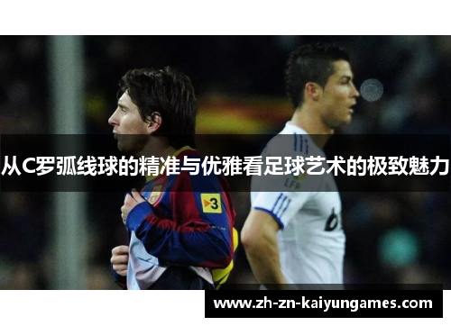 从C罗弧线球的精准与优雅看足球艺术的极致魅力