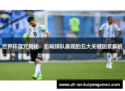 世界杯魔咒揭秘：影响球队表现的五大关键因素解析