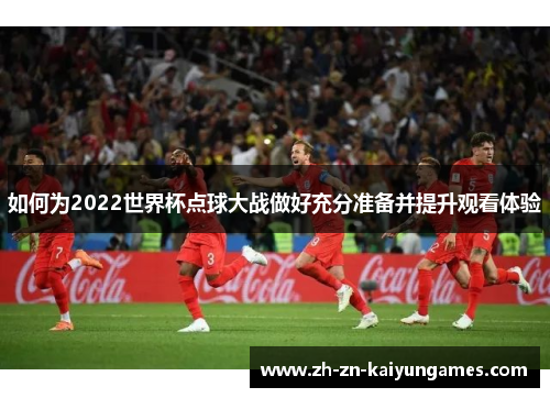 如何为2022世界杯点球大战做好充分准备并提升观看体验