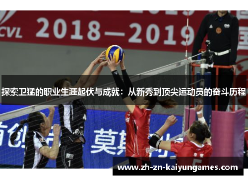 探索卫猛的职业生涯起伏与成就：从新秀到顶尖运动员的奋斗历程