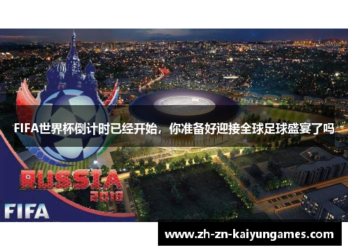 FIFA世界杯倒计时已经开始，你准备好迎接全球足球盛宴了吗