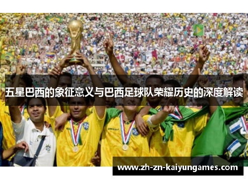 五星巴西的象征意义与巴西足球队荣耀历史的深度解读