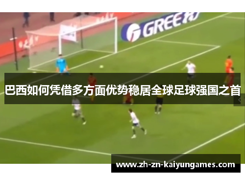 巴西如何凭借多方面优势稳居全球足球强国之首