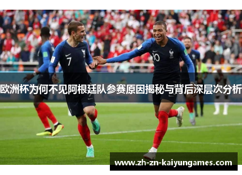 欧洲杯为何不见阿根廷队参赛原因揭秘与背后深层次分析
