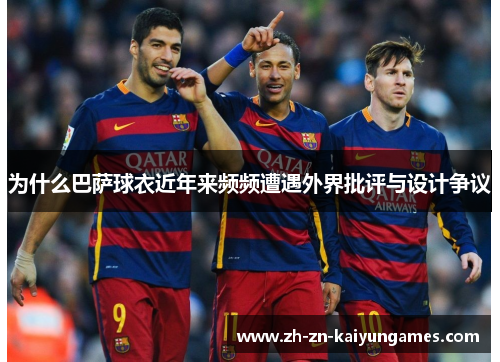 为什么巴萨球衣近年来频频遭遇外界批评与设计争议