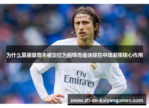 为什么莫德里奇未被定位为前锋而是选择在中场发挥核心作用