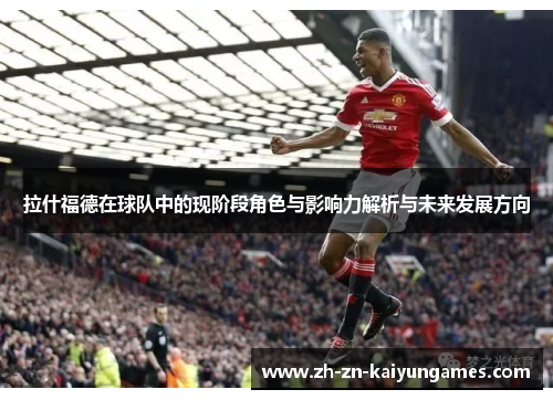 拉什福德在球队中的现阶段角色与影响力解析与未来发展方向