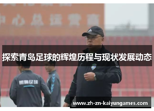探索青岛足球的辉煌历程与现状发展动态