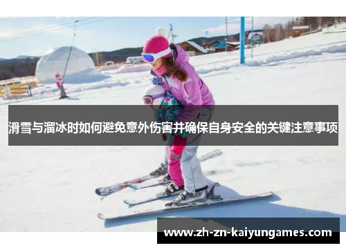 滑雪与溜冰时如何避免意外伤害并确保自身安全的关键注意事项