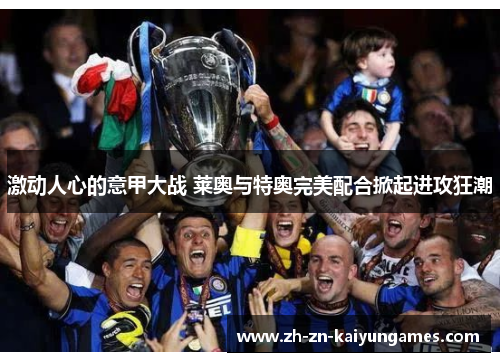 激动人心的意甲大战 莱奥与特奥完美配合掀起进攻狂潮