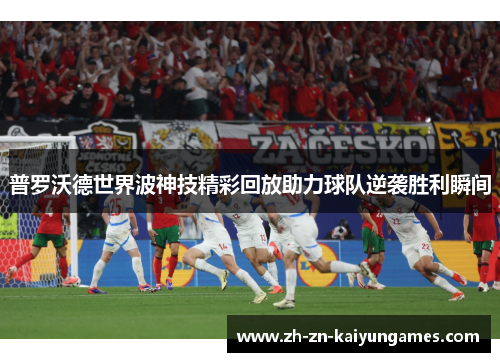 普罗沃德世界波神技精彩回放助力球队逆袭胜利瞬间