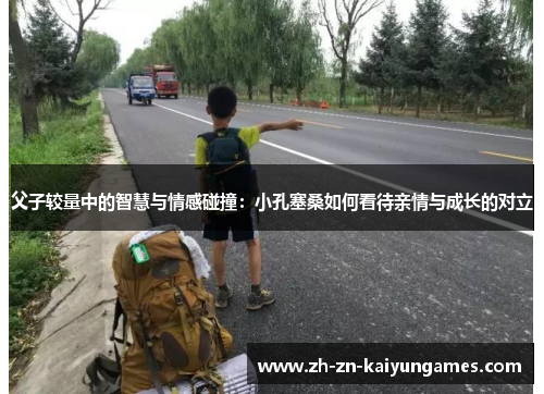 父子较量中的智慧与情感碰撞：小孔塞桑如何看待亲情与成长的对立