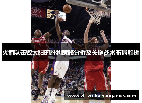 火箭队击败太阳的胜利策略分析及关键战术布局解析