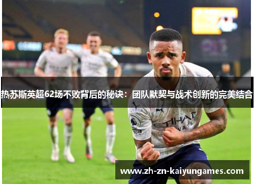 热苏斯英超62场不败背后的秘诀：团队默契与战术创新的完美结合
