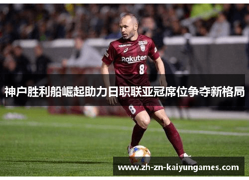 神户胜利船崛起助力日职联亚冠席位争夺新格局