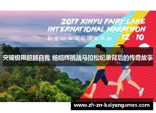 突破极限超越自我 杨绍辉挑战马拉松纪录背后的传奇故事