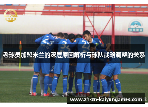 老球员加盟米兰的深层原因解析与球队战略调整的关系