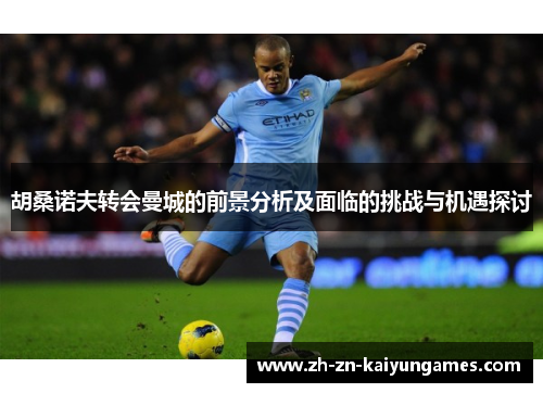 胡桑诺夫转会曼城的前景分析及面临的挑战与机遇探讨