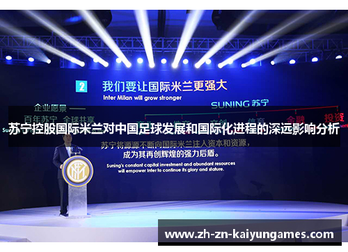 苏宁控股国际米兰对中国足球发展和国际化进程的深远影响分析