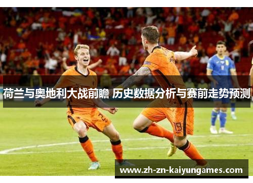 荷兰与奥地利大战前瞻 历史数据分析与赛前走势预测